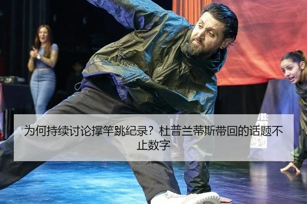 为何持续讨论撑竿跳纪录？杜普兰蒂斯带回的话题不止数字